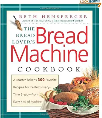 The Bread Lover's Bread Machine Cookbook: A Master Baker's 300 Favorite Recipes for Perfect-Every-Time Bread-From... by Beth Hensperger (Sep 1, 2000)